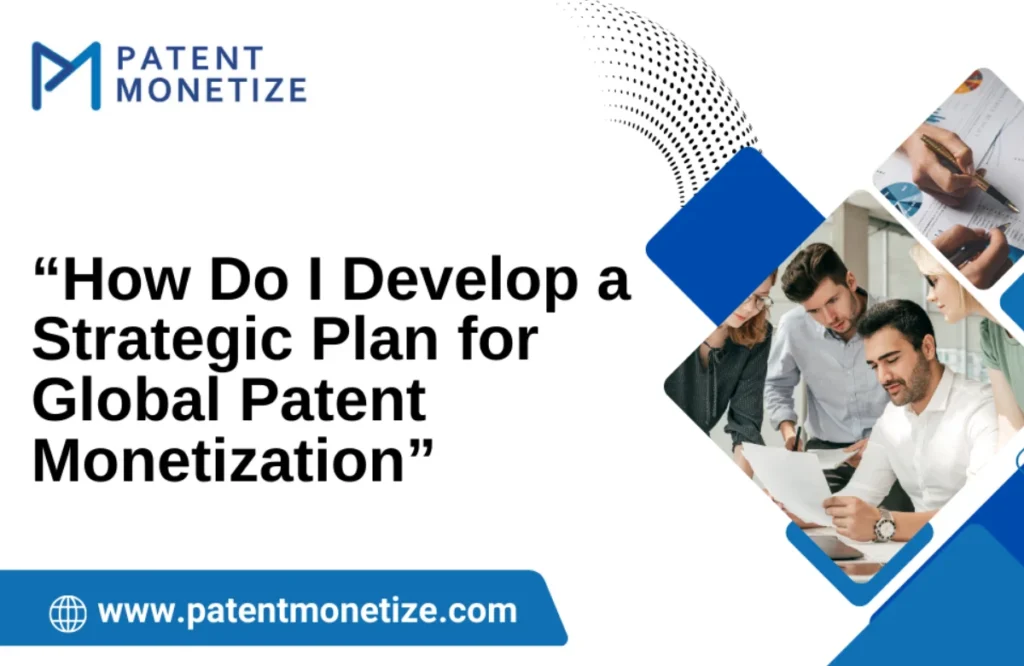 how do i develop a strategic plan for global patent monetization